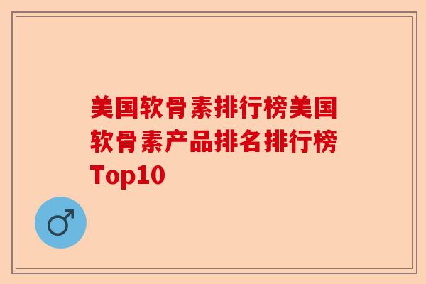 美国软骨素排行榜美国软骨素产品排名排行榜Top10