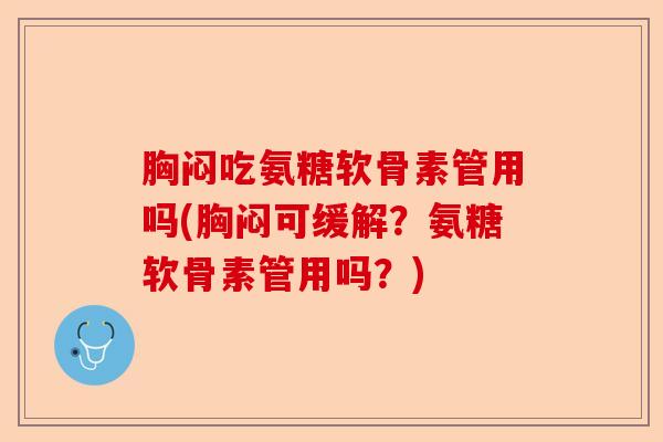 胸闷吃氨糖软骨素管用吗(胸闷可缓解？氨糖软骨素管用吗？)