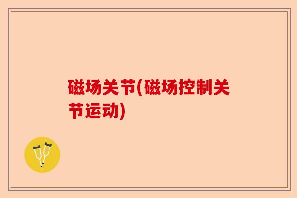 磁场关节(磁场控制关节运动)