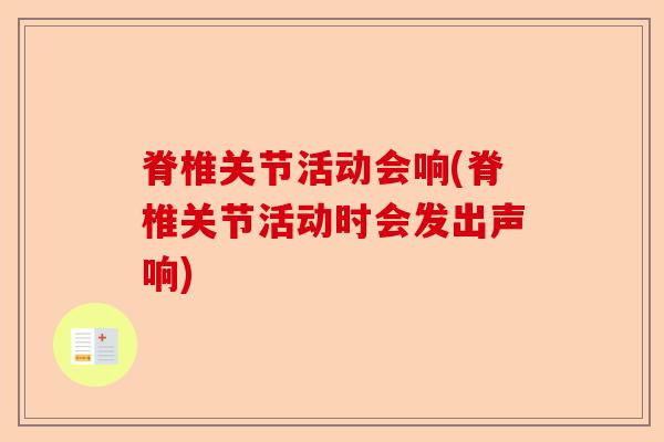 脊椎关节活动会响(脊椎关节活动时会发出声响)