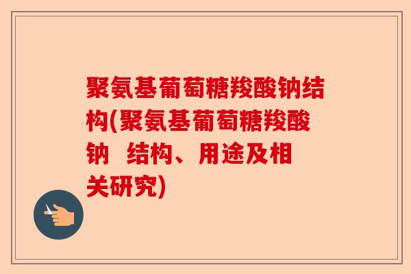 聚氨基葡萄糖羧酸钠结构(聚氨基葡萄糖羧酸钠  结构、用途及相关研究)