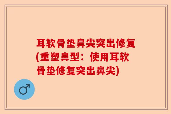 耳软骨垫鼻尖突出修复(重塑鼻型：使用耳软骨垫修复突出鼻尖)