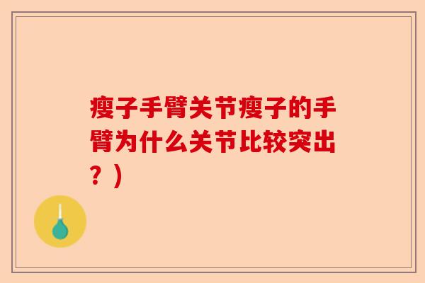 瘦子手臂关节瘦子的手臂为什么关节比较突出？)