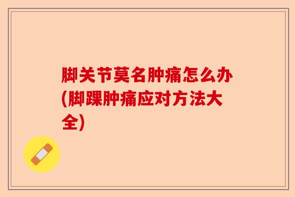 脚关节莫名肿痛怎么办(脚踝肿痛应对方法大全)