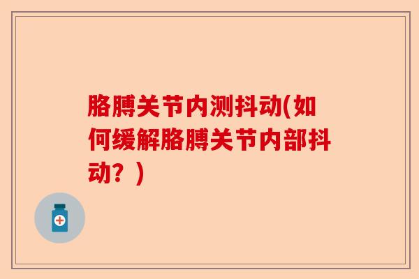 胳膊关节内测抖动(如何缓解胳膊关节内部抖动？)