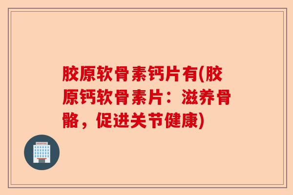 胶原软骨素钙片有(胶原钙软骨素片：滋养骨骼，促进关节健康)