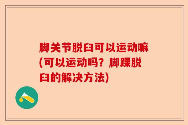 脚关节脱臼可以运动嘛(可以运动吗？脚踝脱臼的解决方法)