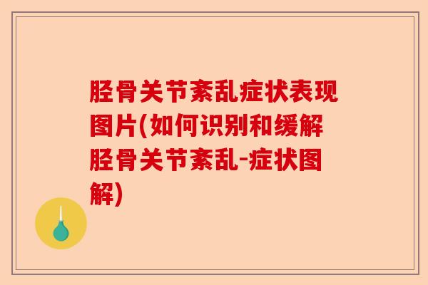 胫骨关节紊乱症状表现图片(如何识别和缓解胫骨关节紊乱-症状图解)