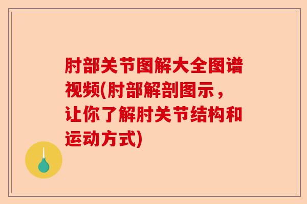 肘部关节图解大全图谱视频(肘部解剖图示，让你了解肘关节结构和运动方式)