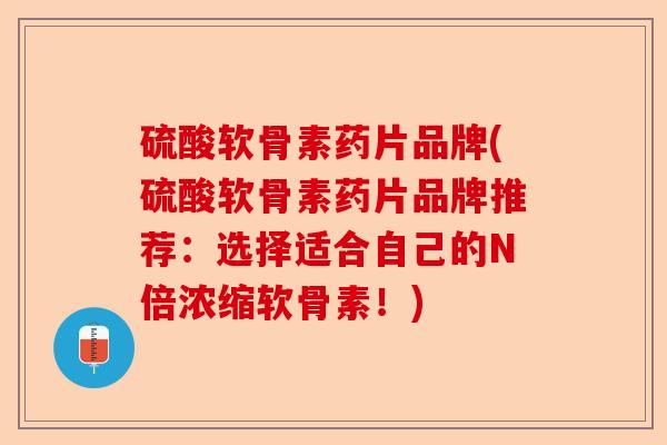 硫酸软骨素药片品牌(硫酸软骨素药片品牌推荐:选择适合自己的N倍浓缩软骨素!) 硫酸软骨素药片品牌(硫酸软骨素药片品牌推荐:选择适合自己的N倍浓缩软骨素!)