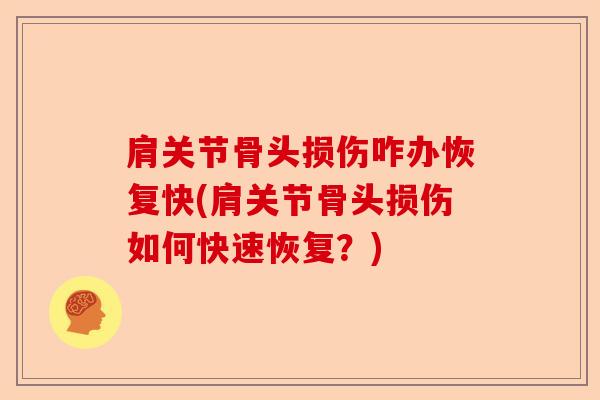 肩关节骨头损伤咋办恢复快(肩关节骨头损伤如何快速恢复？)