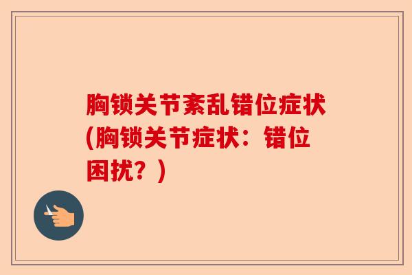 胸锁关节紊乱错位症状(胸锁关节症状：错位困扰？)