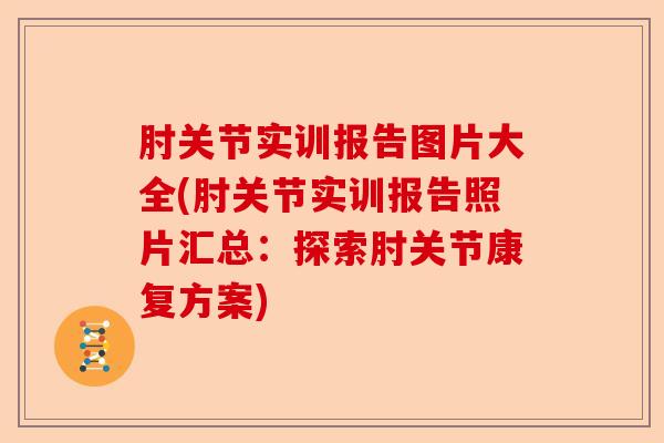 肘关节实训报告图片大全(肘关节实训报告照片汇总：探索肘关节康复方案)