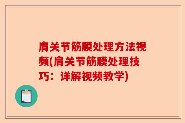 肩关节筋膜处理方法视频(肩关节筋膜处理技巧：详解视频教学)