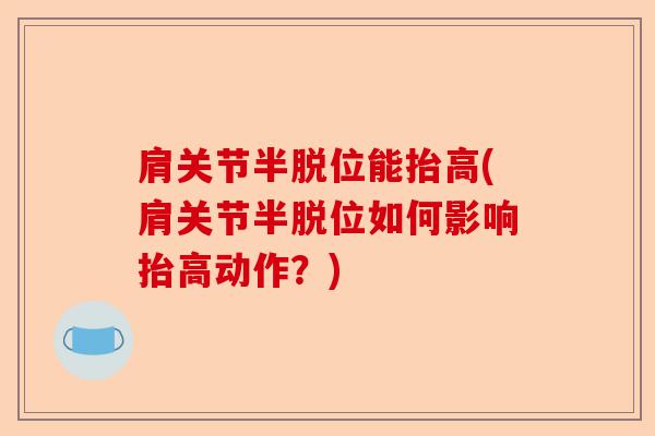 肩关节半脱位能抬高(肩关节半脱位如何影响抬高动作？)