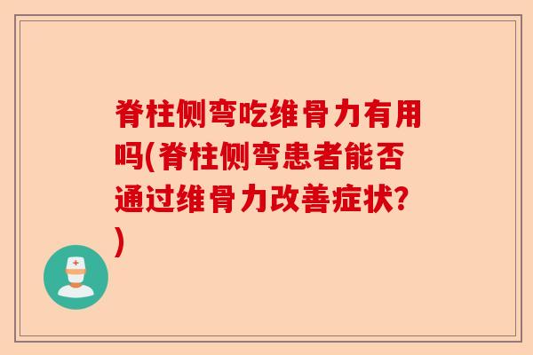 脊柱侧弯吃维骨力有用吗(脊柱侧弯患者能否通过维骨力改善症状？)