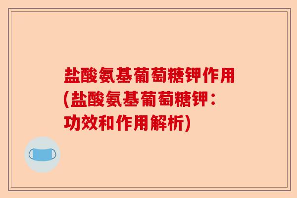 盐酸氨基葡萄糖钾作用(盐酸氨基葡萄糖钾：功效和作用解析)