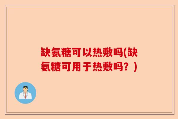 缺氨糖可以热敷吗(缺氨糖可用于热敷吗？)