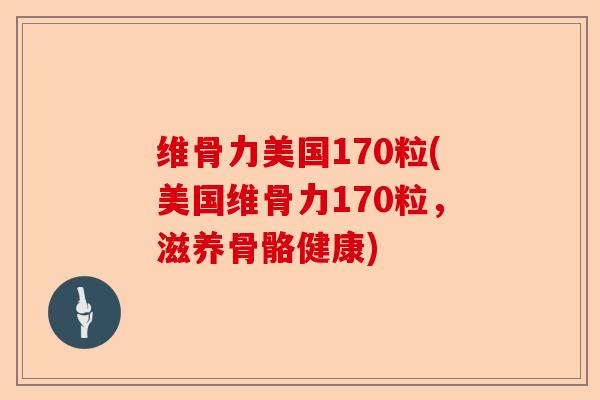 维骨力美国170粒(美国维骨力170粒，滋养骨骼健康)