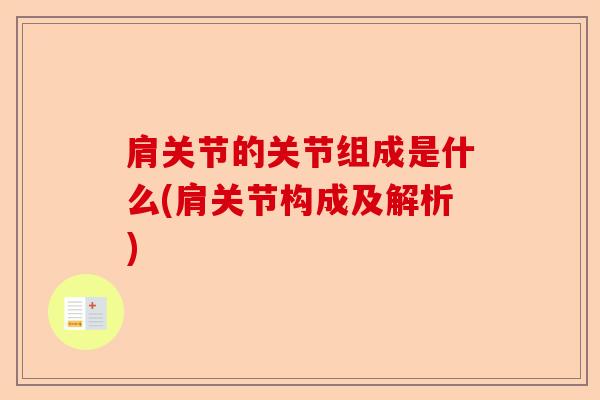 肩关节的关节组成是什么(肩关节构成及解析)