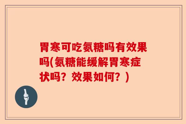 胃寒可吃氨糖吗有效果吗(氨糖能缓解胃寒症状吗？效果如何？)