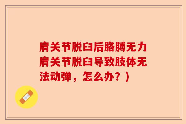 肩关节脱臼后胳膊无力肩关节脱臼导致肢体无法动弹，怎么办？)