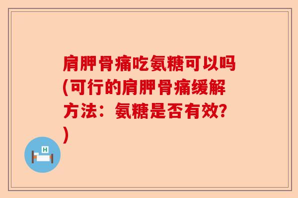 肩胛骨痛吃氨糖可以吗(可行的肩胛骨痛缓解方法：氨糖是否有效？)