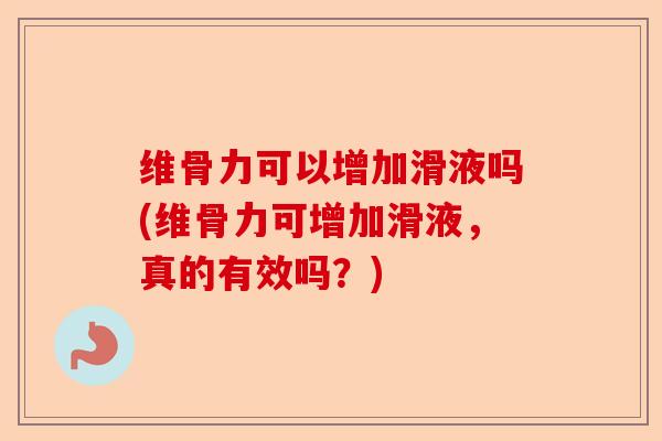 维骨力可以增加滑液吗(维骨力可增加滑液，真的有效吗？)