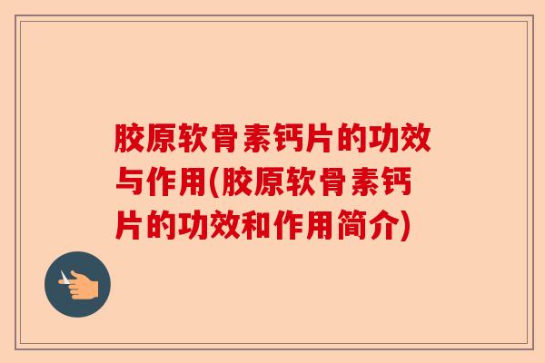 胶原软骨素钙片的功效与作用(胶原软骨素钙片的功效和作用简介)