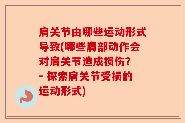 肩关节由哪些运动形式导致(哪些肩部动作会对肩关节造成损伤？ - 探索肩关节受损的运动形式)