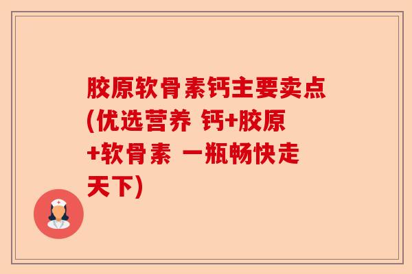 胶原软骨素钙主要卖点(优选营养 钙+胶原+软骨素 一瓶畅快走天下) 胶原软骨素钙主要卖点(优选营养 钙+胶原+软骨素 一瓶畅快走天下)