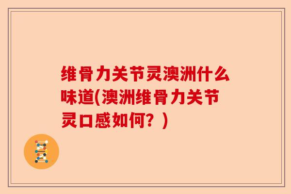 维骨力关节灵澳洲什么味道(澳洲维骨力关节灵口感如何？)