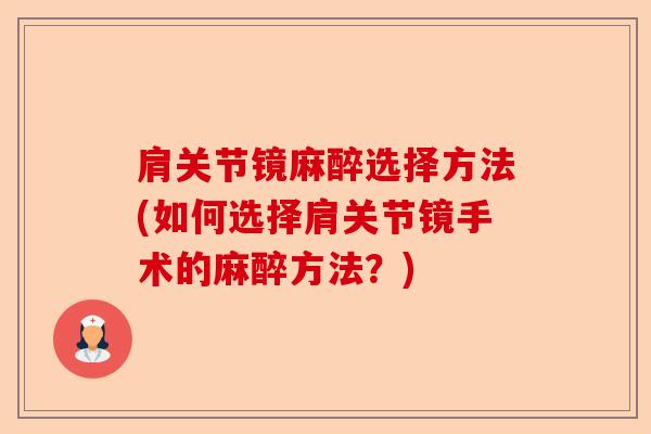 肩关节镜麻醉选择方法(如何选择肩关节镜手术的麻醉方法?) 肩关节镜麻醉选择方法(如何选择肩关节镜手术的麻醉方法?)