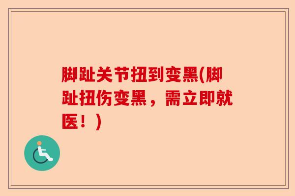 脚趾关节扭到变黑(脚趾扭伤变黑，需立即就医！)