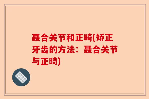 聂合关节和正畸(矫正牙齿的方法：聂合关节与正畸)
