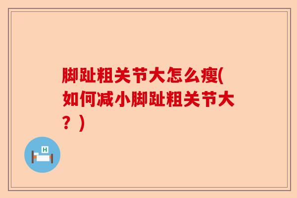 脚趾粗关节大怎么瘦(如何减小脚趾粗关节大？)