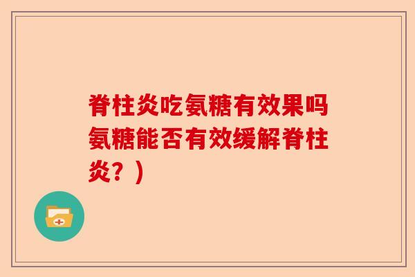 脊柱炎吃氨糖有效果吗氨糖能否有效缓解脊柱炎？)