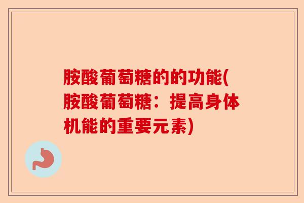 胺酸葡萄糖的的功能(胺酸葡萄糖:提高身体机能的重要元素) 胺酸葡萄糖的的功能(胺酸葡萄糖:提高身体机能的重要元素)