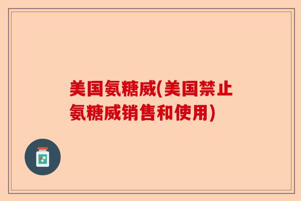 美国氨糖威(美国禁止氨糖威销售和使用)