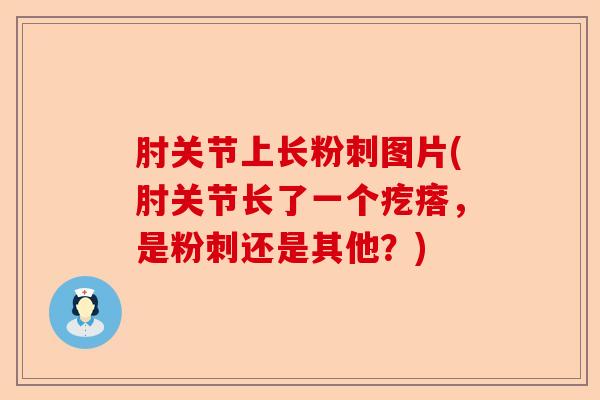 肘关节上长粉刺图片(肘关节长了一个疙瘩，是粉刺还是其他？)