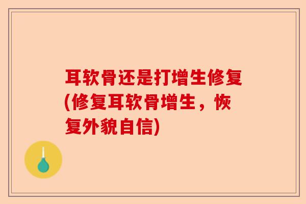 耳软骨还是打增生修复(修复耳软骨增生，恢复外貌自信)