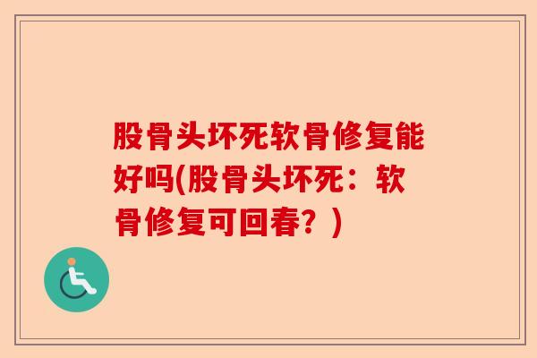 股骨头坏死软骨修复能好吗(股骨头坏死：软骨修复可回春？)