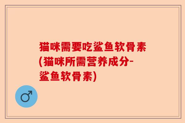 猫咪需要吃鲨鱼软骨素(猫咪所需营养成分-鲨鱼软骨素)