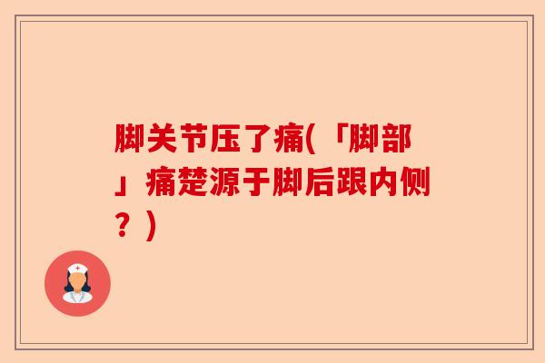 脚关节压了痛(「脚部」痛楚源于脚后跟内侧？)