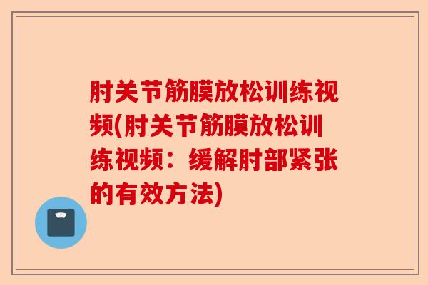 肘关节筋膜放松训练视频(肘关节筋膜放松训练视频：缓解肘部紧张的有效方法)