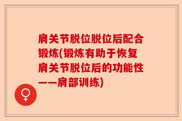 肩关节脱位脱位后配合锻炼(锻炼有助于恢复肩关节脱位后的功能性——肩部训练)