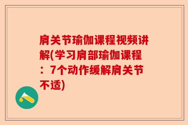 肩关节瑜伽课程视频讲解(学习肩部瑜伽课程：7个动作缓解肩关节不适)