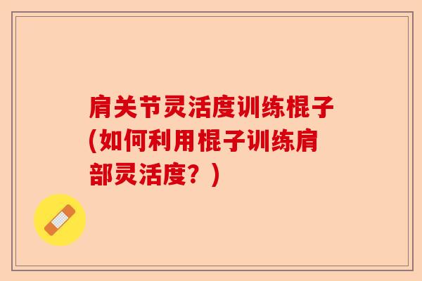 肩关节灵活度训练棍子(如何利用棍子训练肩部灵活度？)