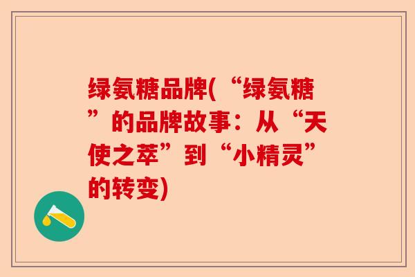 绿氨糖品牌(“绿氨糖”的品牌故事：从“天使之萃”到“小精灵”的转变)