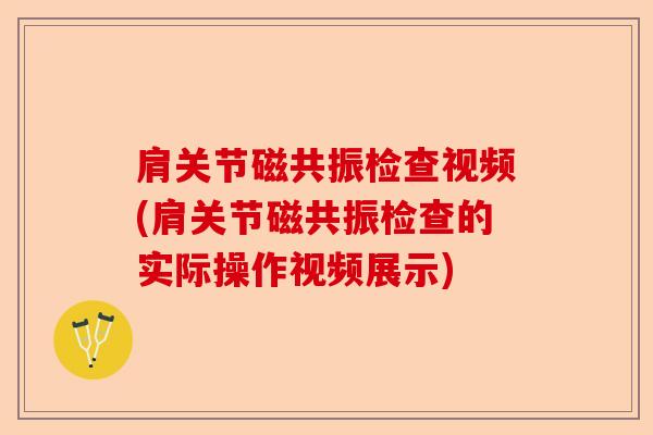 肩关节磁共振检查视频(肩关节磁共振检查的实际操作视频展示)